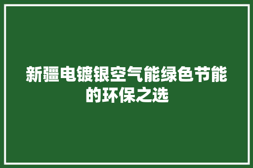 新疆电镀银空气能绿色节能的环保之选 厨房维修