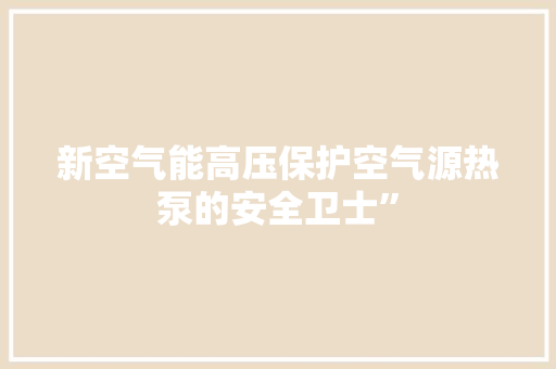 新空气能高压保护空气源热泵的安全卫士” 汽车维修