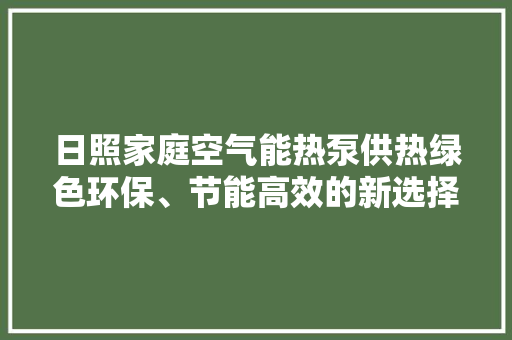 日照家庭空气能热泵供热绿色环保、节能高效的新选择