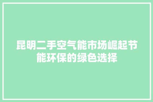 昆明二手空气能市场崛起节能环保的绿色选择