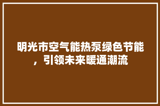 明光市空气能热泵绿色节能，引领未来暖通潮流