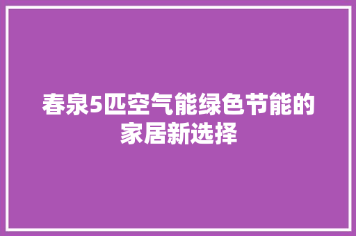 春泉5匹空气能绿色节能的家居新选择