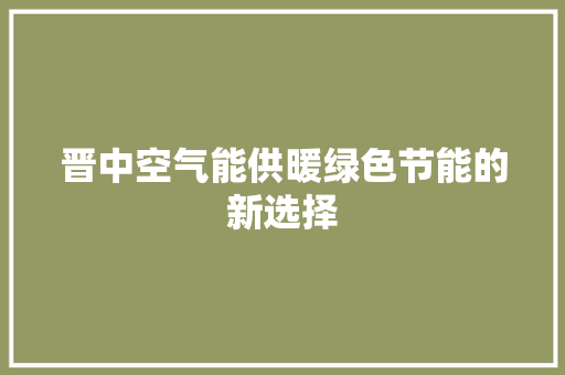 晋中空气能供暖绿色节能的新选择
