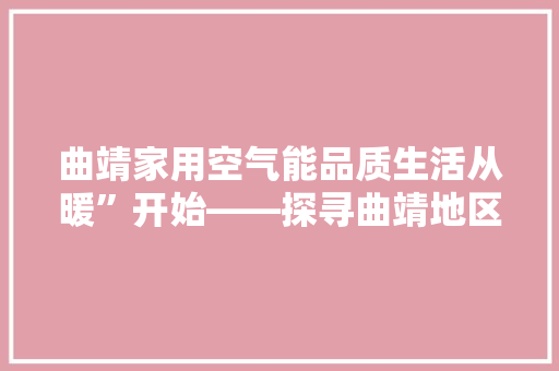 曲靖家用空气能品质生活从暖”开始——探寻曲靖地区最佳家用空气能品牌 墙体维修