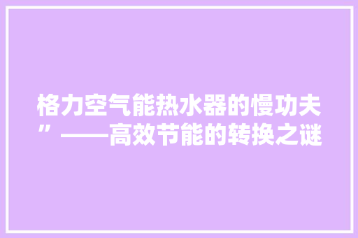 格力空气能热水器的慢功夫”——高效节能的转换之谜 墙体维修