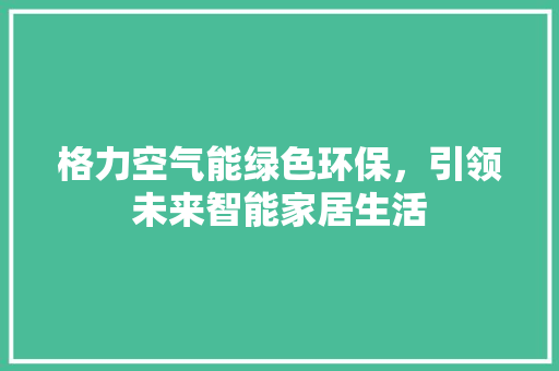 格力空气能绿色环保，引领未来智能家居生活 家电维修