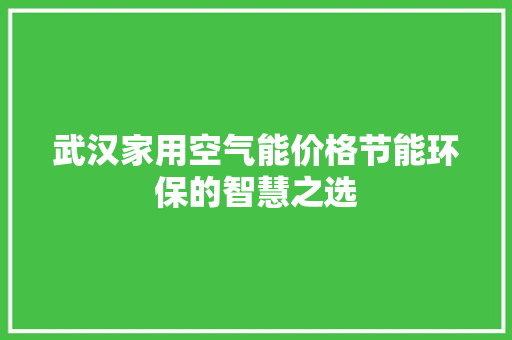 武汉家用空气能价格节能环保的智慧之选 综合便民