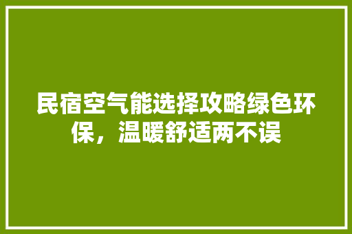 民宿空气能选择攻略绿色环保，温暖舒适两不误