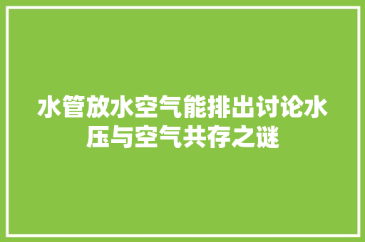 水管放水空气能排出讨论水压与空气共存之谜