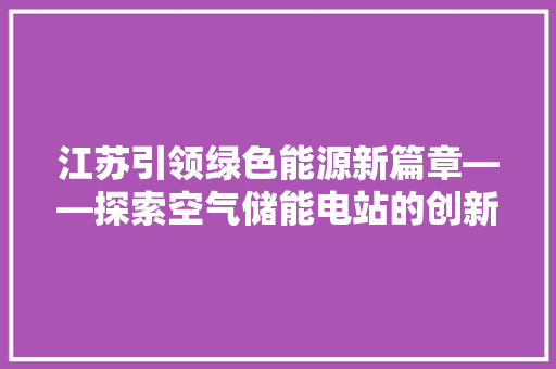 江苏引领绿色能源新篇章——探索空气储能电站的创新与未来