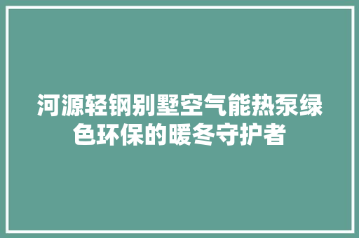 河源轻钢别墅空气能热泵绿色环保的暖冬守护者 家电维修