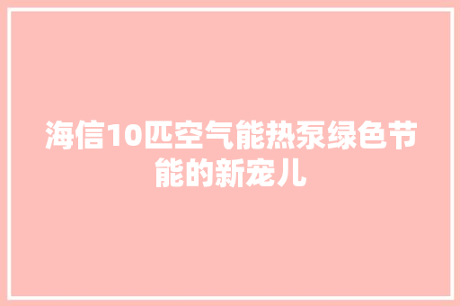 海信10匹空气能热泵绿色节能的新宠儿 综合便民