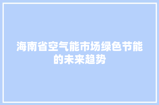 海南省空气能市场绿色节能的未来趋势 汽车维修