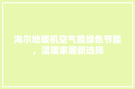 海尔地暖机空气能绿色节能，温暖家居新选择