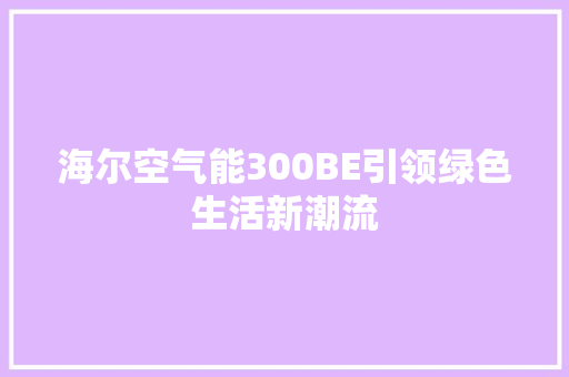 海尔空气能300BE引领绿色生活新潮流