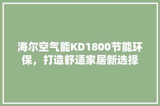 海尔空气能KD1800节能环保，打造舒适家居新选择