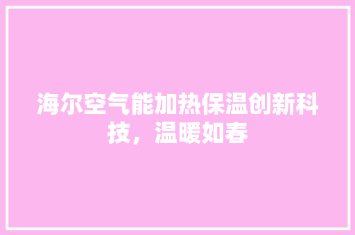海尔空气能加热保温创新科技，温暖如春