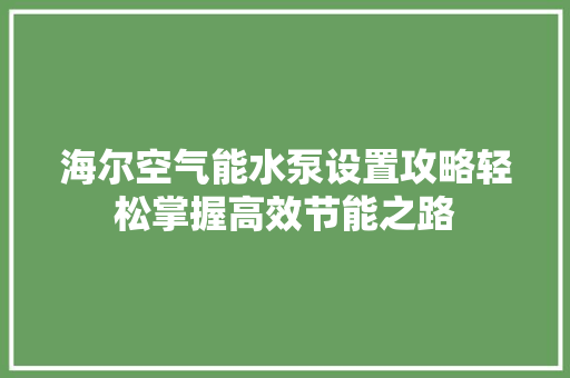 海尔空气能水泵设置攻略轻松掌握高效节能之路