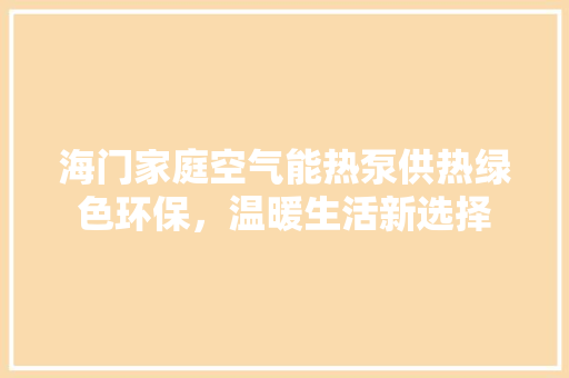 海门家庭空气能热泵供热绿色环保，温暖生活新选择