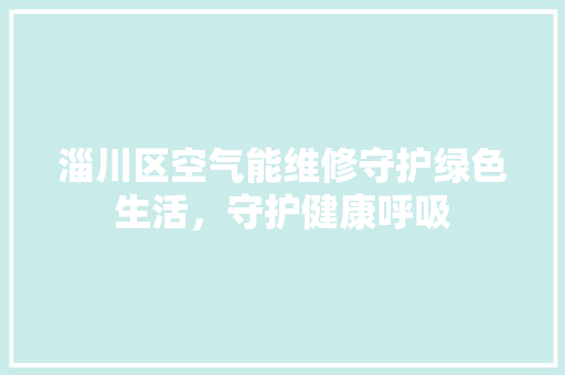 淄川区空气能维修守护绿色生活，守护健康呼吸 家电维修