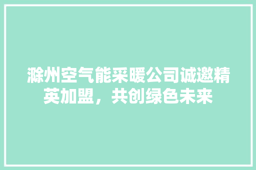 滁州空气能采暖公司诚邀精英加盟，共创绿色未来 汽车维修
