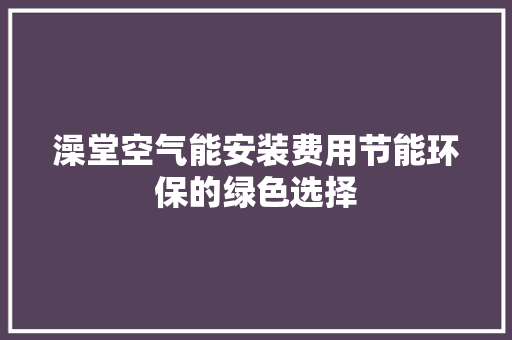 澡堂空气能安装费用节能环保的绿色选择