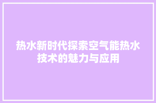 热水新时代探索空气能热水技术的魅力与应用