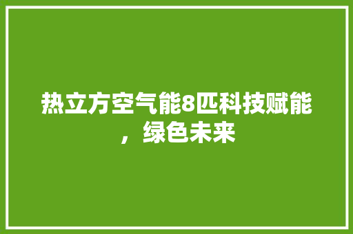 热立方空气能8匹科技赋能，绿色未来