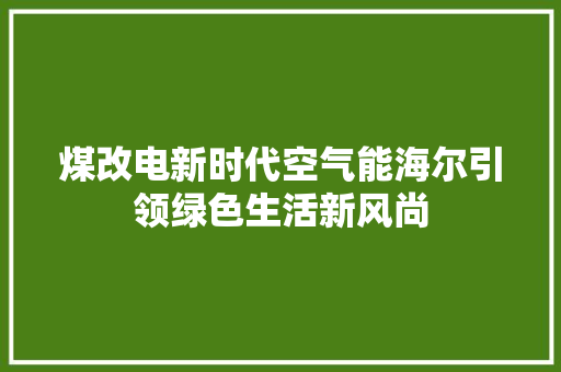 煤改电新时代空气能海尔引领绿色生活新风尚