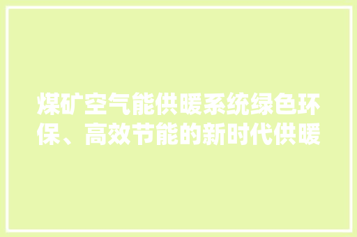 煤矿空气能供暖系统绿色环保、高效节能的新时代供暖方式