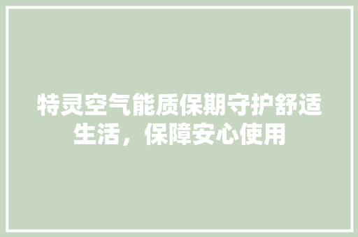 特灵空气能质保期守护舒适生活，保障安心使用