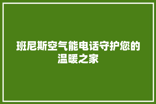 班尼斯空气能电话守护您的温暖之家 家电维修