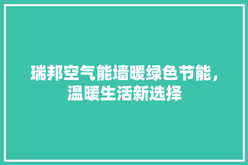 瑞邦空气能墙暖绿色节能，温暖生活新选择 家电维修