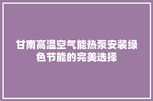 甘南高温空气能热泵安装绿色节能的完美选择 综合便民