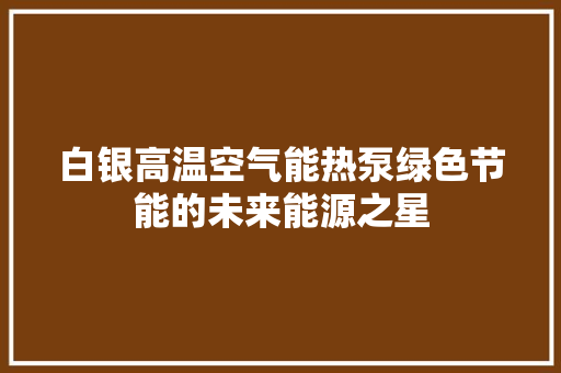 白银高温空气能热泵绿色节能的未来能源之星