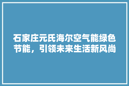 石家庄元氏海尔空气能绿色节能，引领未来生活新风尚 墙体维修