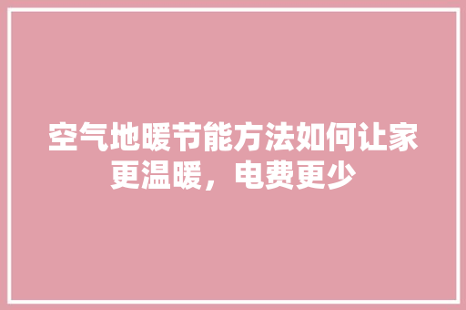 空气地暖节能方法如何让家更温暖，电费更少 厨房维修
