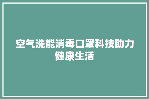 空气洗能消毒口罩科技助力健康生活