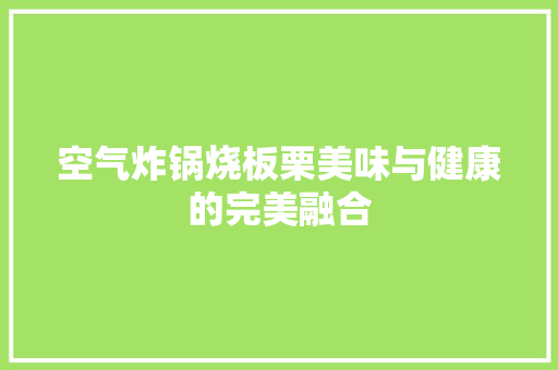 空气炸锅烧板栗美味与健康的完美融合 墙体维修