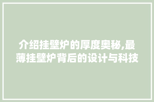 介绍挂壁炉的厚度奥秘,最薄挂壁炉背后的设计与科技_最薄的挂壁炉多厚的 介绍挂壁炉的厚度奥秘,最薄挂壁炉背后的设计与科技_最薄的挂壁炉多厚的 墙体维修