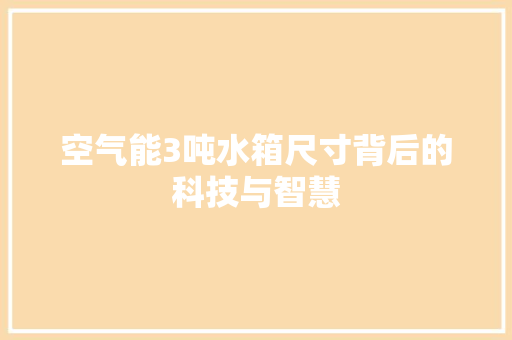 空气能3吨水箱尺寸背后的科技与智慧 汽车维修