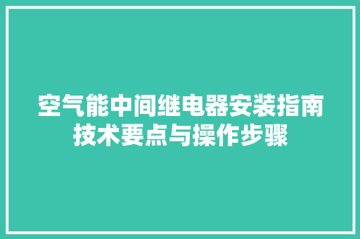 空气能中间继电器安装指南技术要点与操作步骤