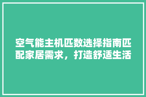 空气能主机匹数选择指南匹配家居需求，打造舒适生活空间 家电维修