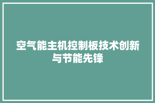 空气能主机控制板技术创新与节能先锋