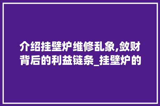 介绍挂壁炉维修乱象,敛财背后的利益链条_挂壁炉的维修大肆敛财 介绍挂壁炉维修乱象,敛财背后的利益链条_挂壁炉的维修大肆敛财 厨房维修