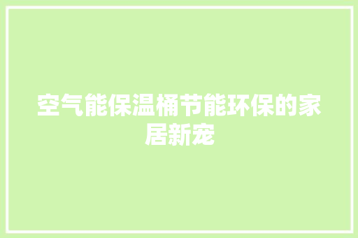 空气能保温桶节能环保的家居新宠 综合便民