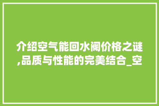 介绍空气能回水阀价格之谜,品质与性能的完美结合_空气能回水阀价格 介绍空气能回水阀价格之谜,品质与性能的完美结合_空气能回水阀价格 综合便民