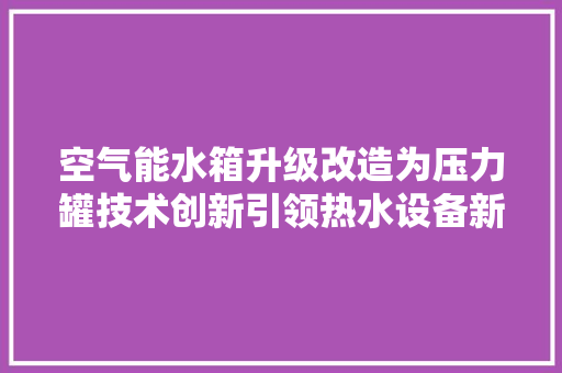 空气能水箱升级改造为压力罐技术创新引领热水设备新篇章 墙体维修