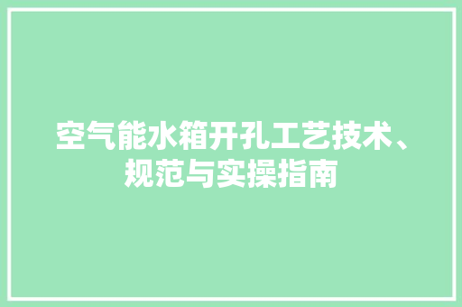 空气能水箱开孔工艺技术、规范与实操指南