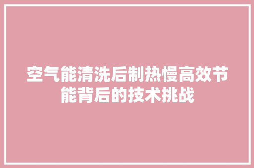 空气能清洗后制热慢高效节能背后的技术挑战 墙体维修
